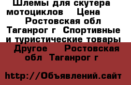 Шлемы для скутера, мотоциклов. › Цена ­ 600 - Ростовская обл., Таганрог г. Спортивные и туристические товары » Другое   . Ростовская обл.,Таганрог г.